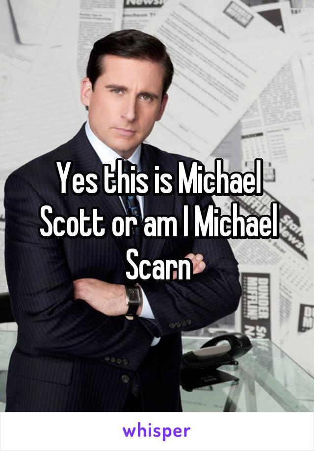 Yes this is Michael Scott or am I Michael Scarn