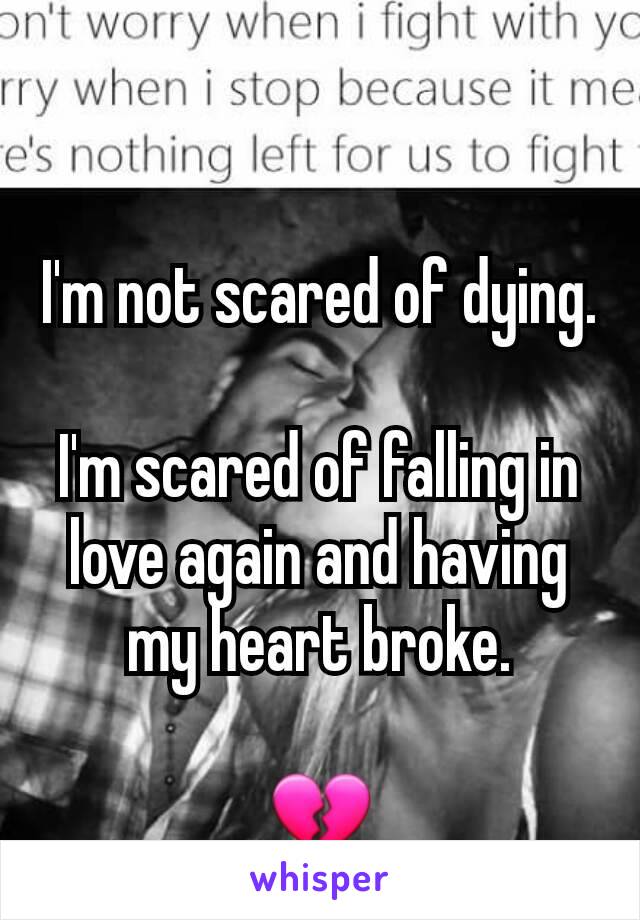 I'm not scared of dying.

I'm scared of falling in love again and having my heart broke.

💔