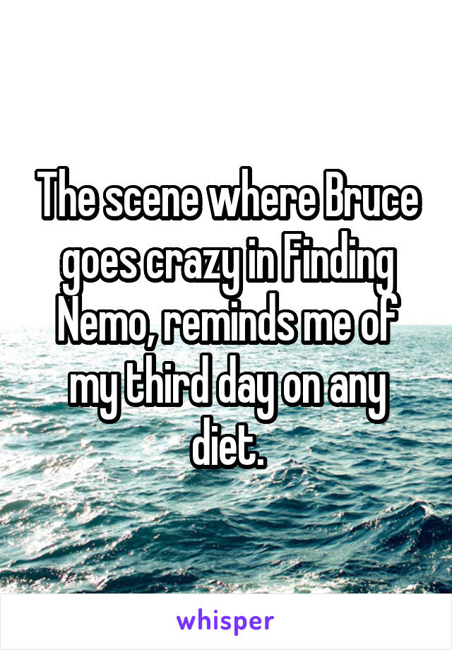 The scene where Bruce goes crazy in Finding Nemo, reminds me of my third day on any diet.