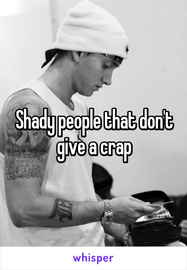 Shady people that don't give a crap