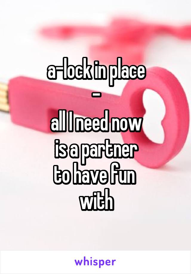 a-lock in place
-
all I need now
is a partner
to have fun 
with