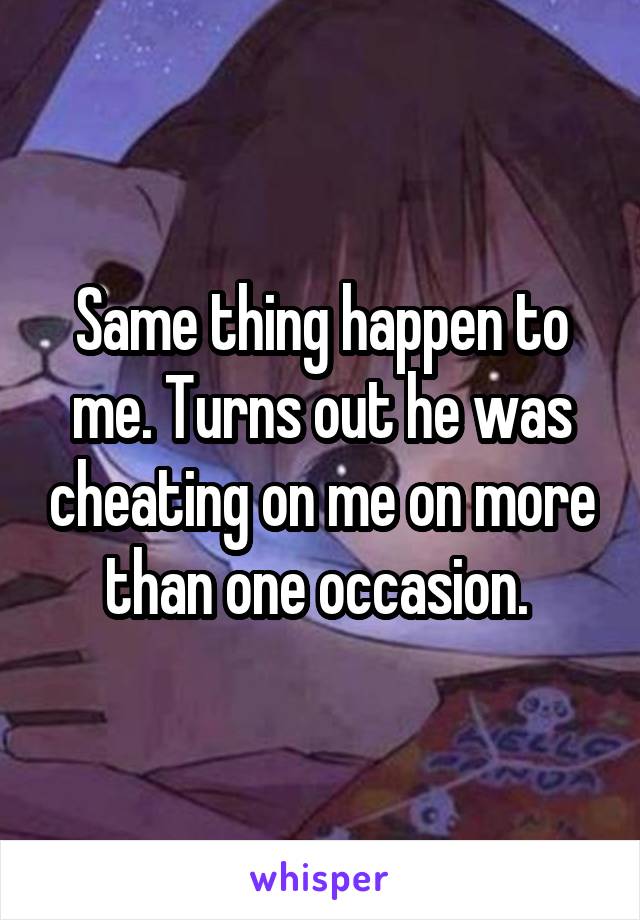 Same thing happen to me. Turns out he was cheating on me on more than one occasion. 