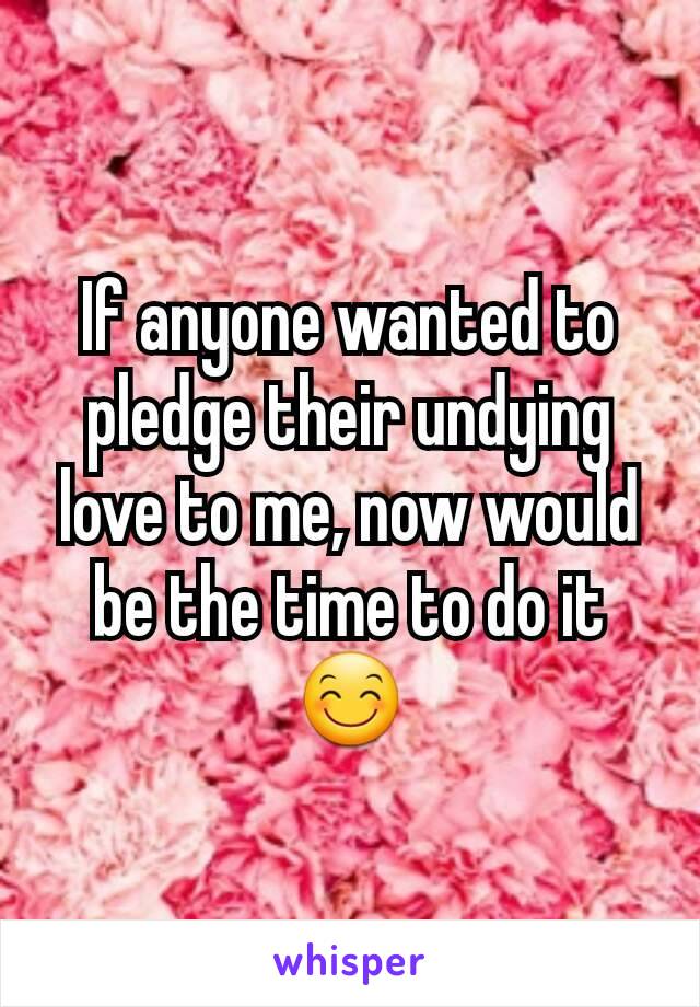 If anyone wanted to pledge their undying love to me, now would be the time to do it😊