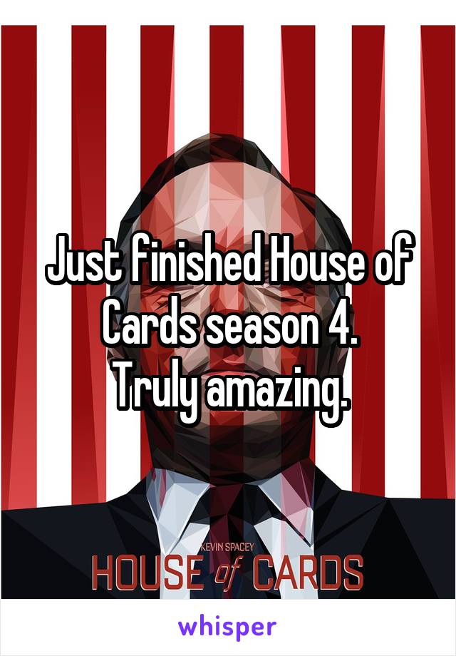 Just finished House of Cards season 4.
Truly amazing.