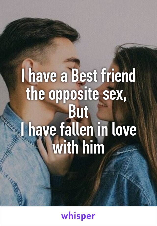 I have a Best friend the opposite sex, 
But
I have fallen in love with him