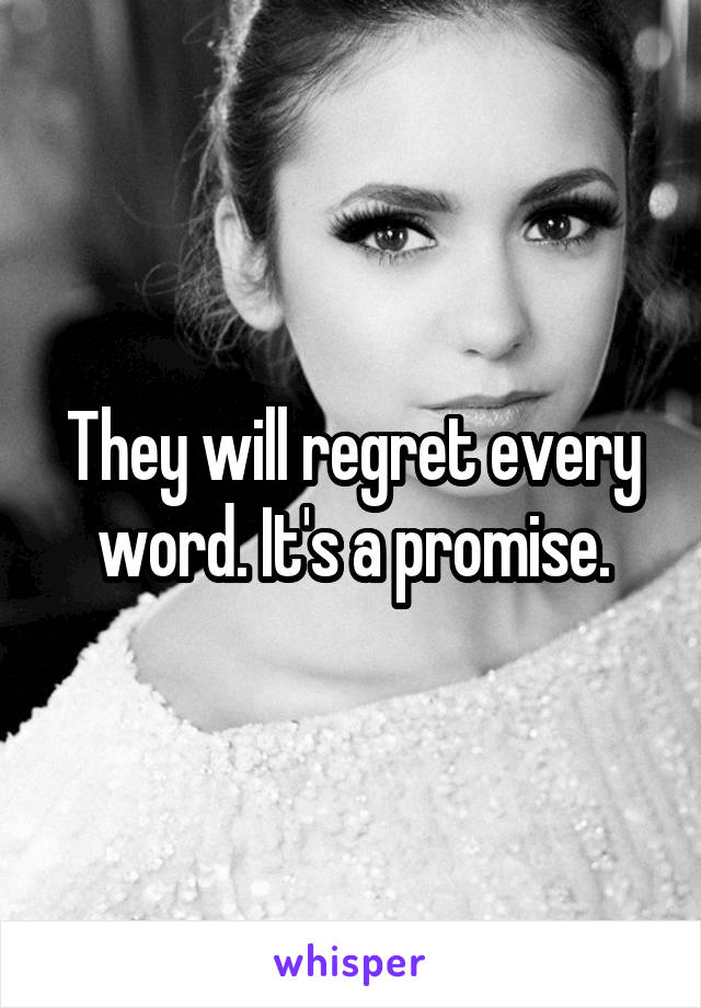 They will regret every word. It's a promise.