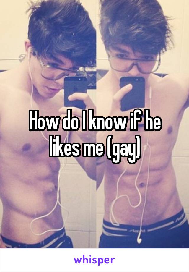 How do I know if he likes me (gay)