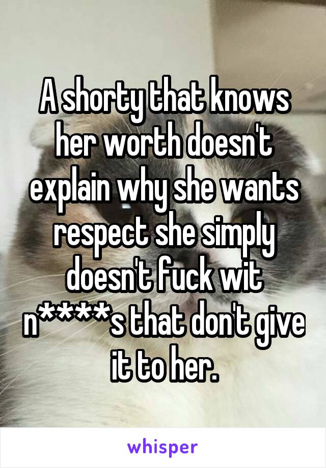 A shorty that knows her worth doesn't explain why she wants respect she simply doesn't fuck wit n****s that don't give it to her.