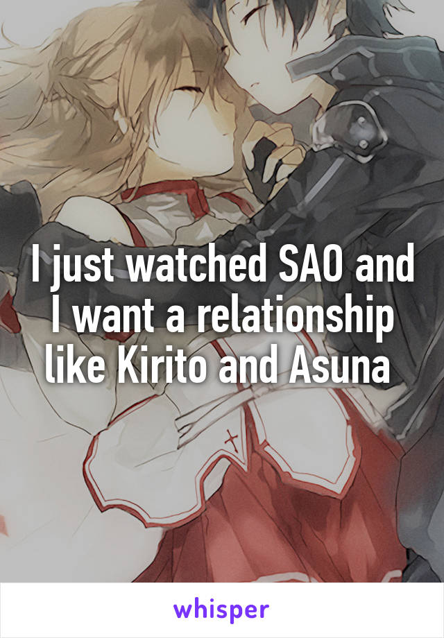 I just watched SAO and I want a relationship like Kirito and Asuna 