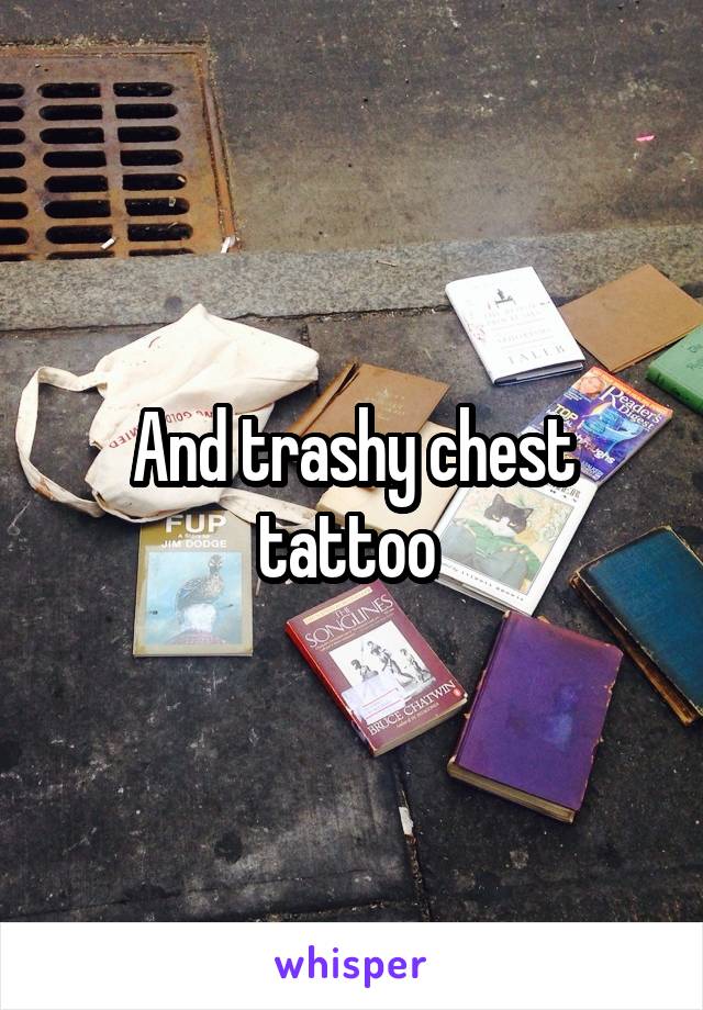 And trashy chest tattoo 