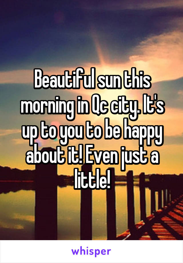 Beautiful sun this morning in Qc city. It's up to you to be happy about it! Even just a little!