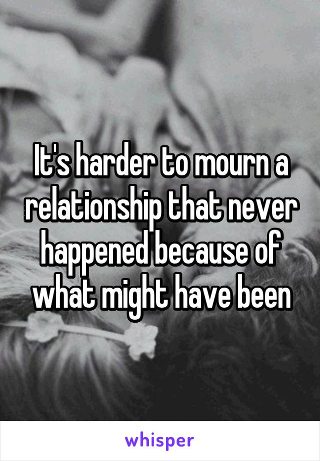 It's harder to mourn a relationship that never happened because of what might have been