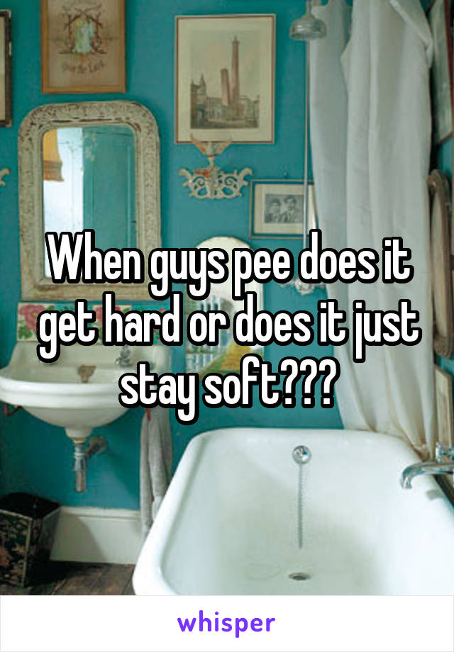 When guys pee does it get hard or does it just stay soft???