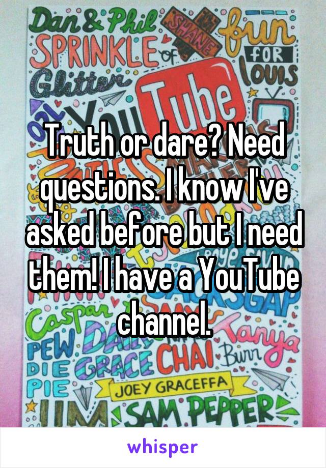 Truth or dare? Need questions. I know I've asked before but I need them! I have a YouTube channel.