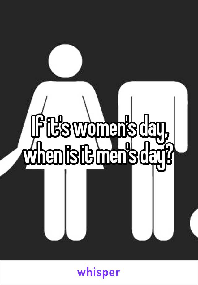 If it's women's day, when is it men's day? 