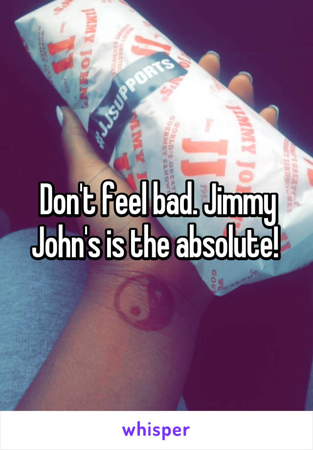 Don't feel bad. Jimmy John's is the absolute! 