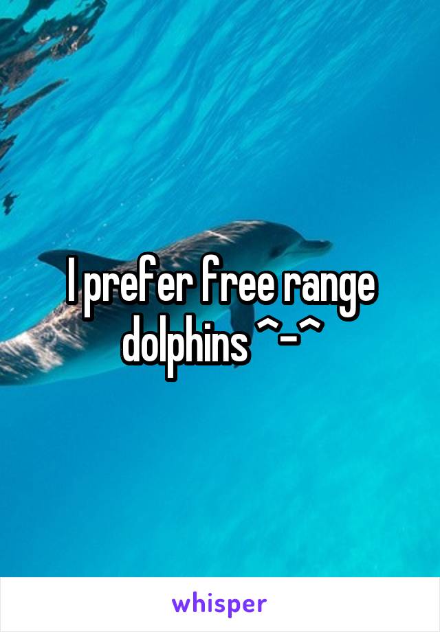 I prefer free range dolphins ^-^