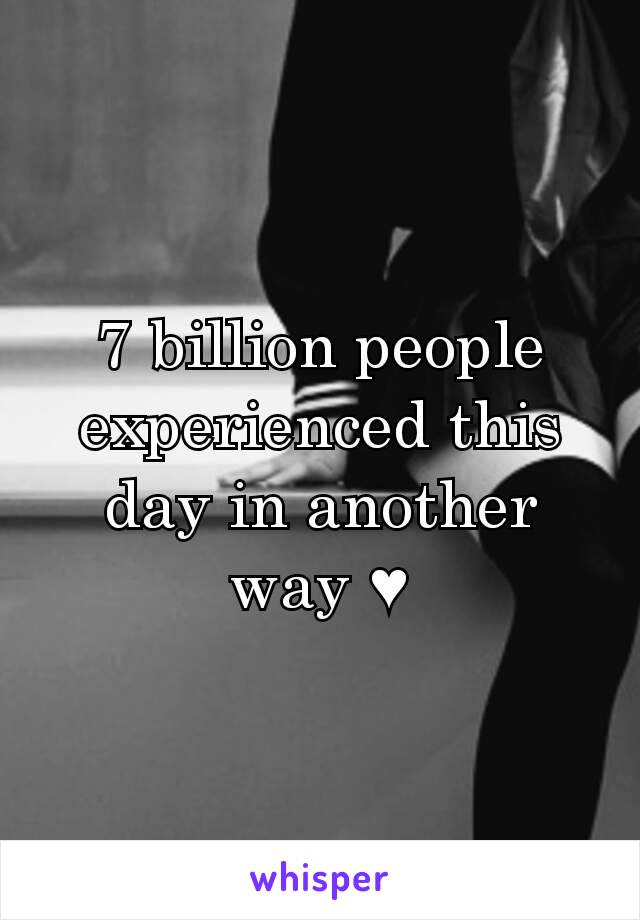 7 billion people experienced this day in another way ♥