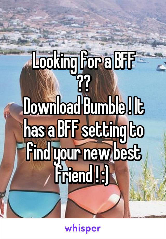 Looking for a BFF
??
Download Bumble ! It has a BFF setting to find your new best friend ! :) 