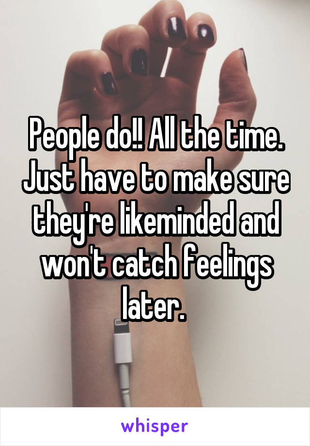 People do!! All the time. Just have to make sure they're likeminded and won't catch feelings later. 