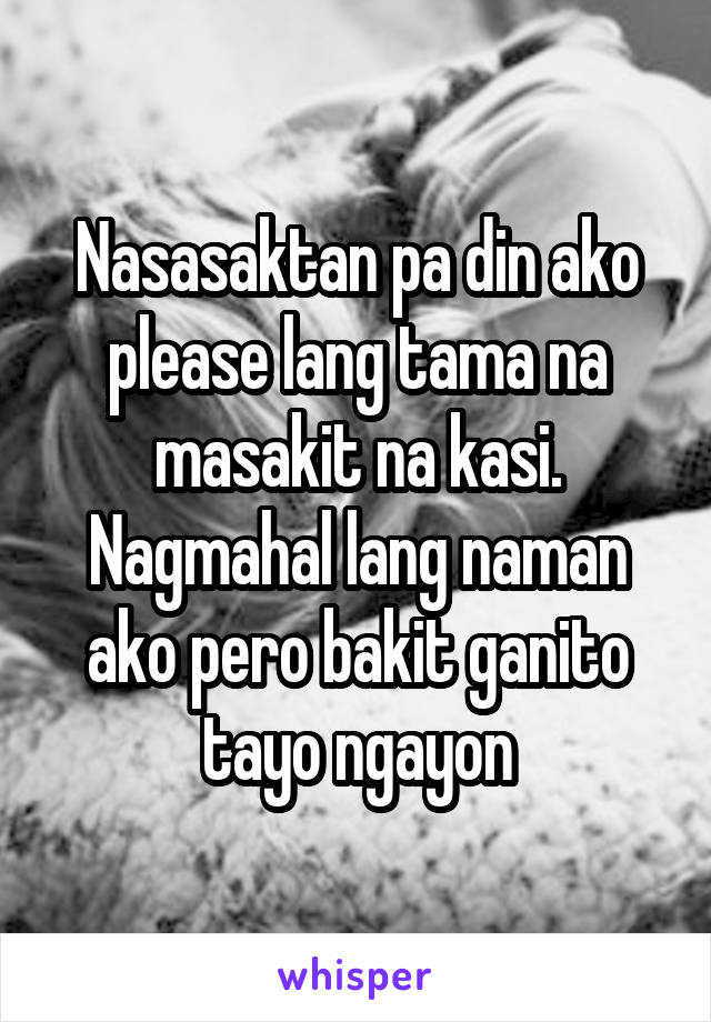 Nasasaktan pa din ako please lang tama na masakit na kasi. Nagmahal lang naman ako pero bakit ganito tayo ngayon