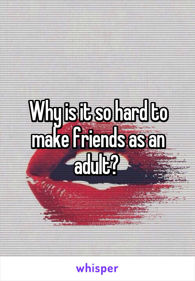 Why is it so hard to make friends as an adult? 