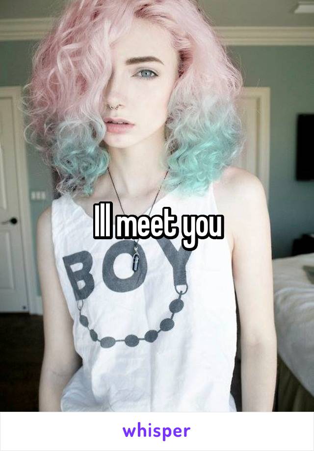 Ill meet you