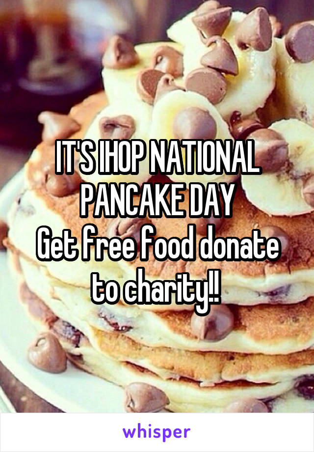 IT'S IHOP NATIONAL PANCAKE DAY
Get free food donate to charity!! 