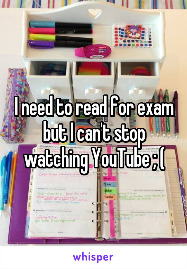 I need to read for exam but I can't stop watching YouTube ; (