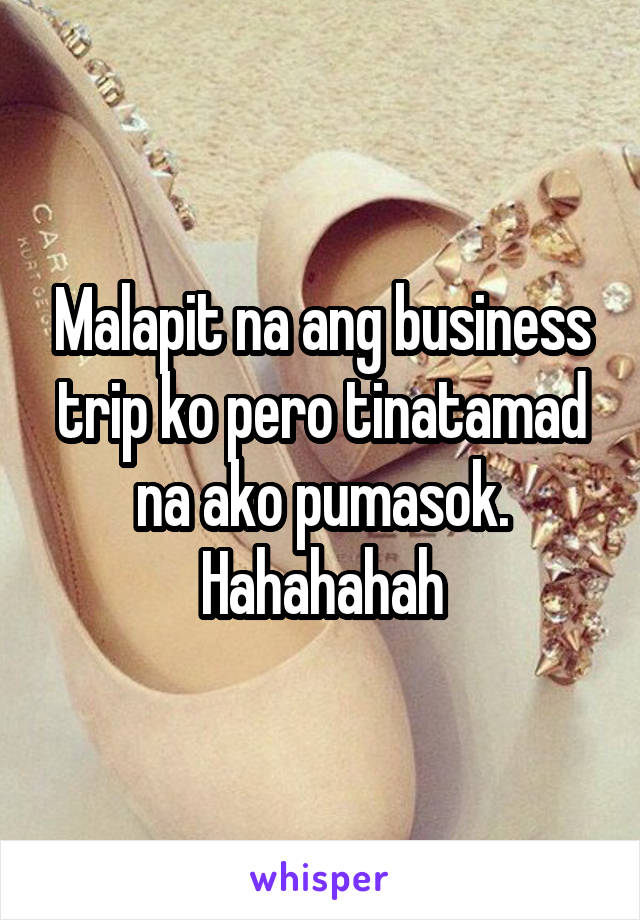 Malapit na ang business trip ko pero tinatamad na ako pumasok. Hahahahah