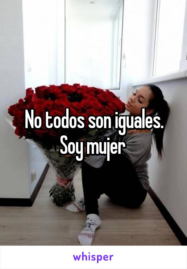 No todos son iguales. Soy mujer 