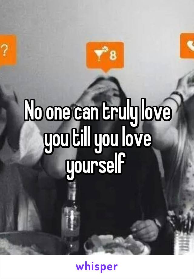 No one can truly love you till you love yourself 