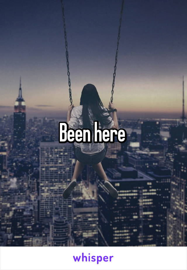 Been here 