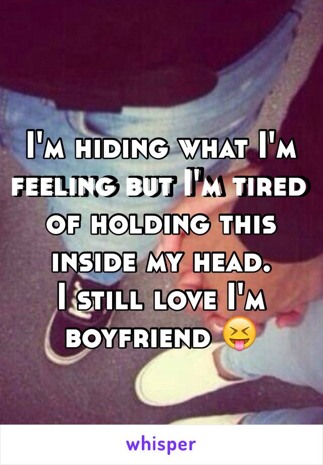 I'm hiding what I'm feeling but I'm tired of holding this inside my head. 
I still love I'm boyfriend 😝