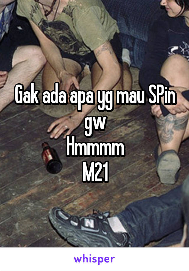 Gak ada apa yg mau SPin gw
Hmmmm
M21