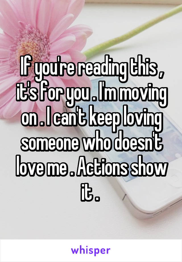 If you're reading this , it's for you . I'm moving on . I can't keep loving someone who doesn't love me . Actions show it . 