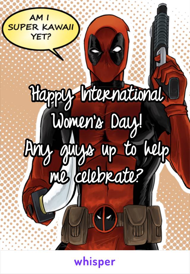 Happy International Women's Day!
Any guys up to help me celebrate?