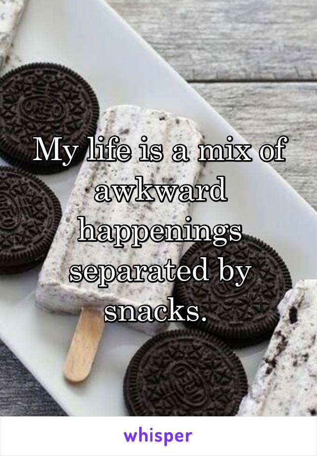 My life is a mix of awkward happenings separated by snacks. 