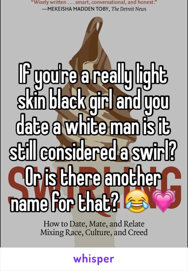 If you're a really light skin black girl and you date a white man is it still considered a swirl? Or is there another name for that? 😂💗