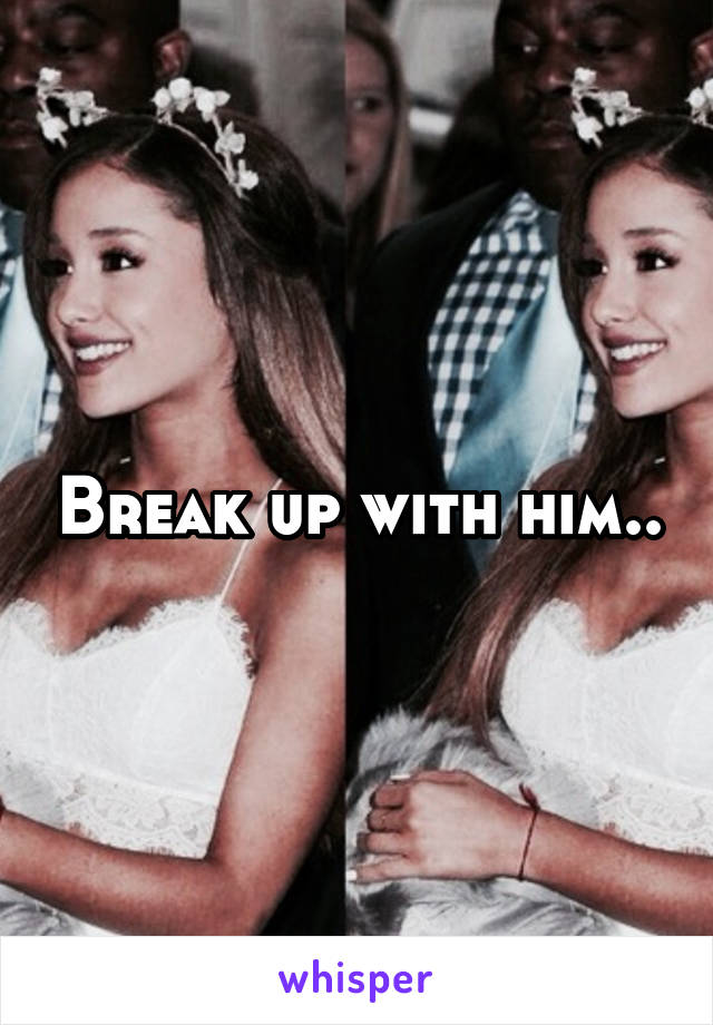 Break up with him..