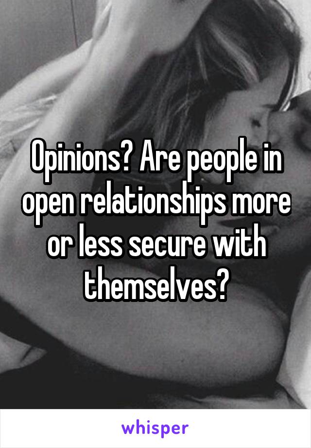 Opinions? Are people in open relationships more or less secure with themselves?