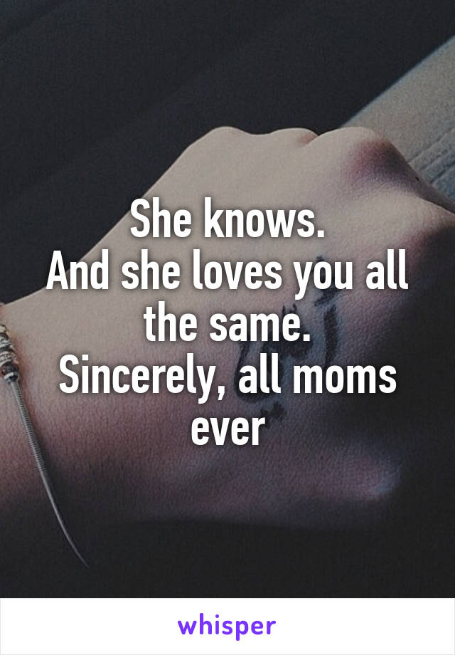 She knows.
And she loves you all the same.
Sincerely, all moms ever