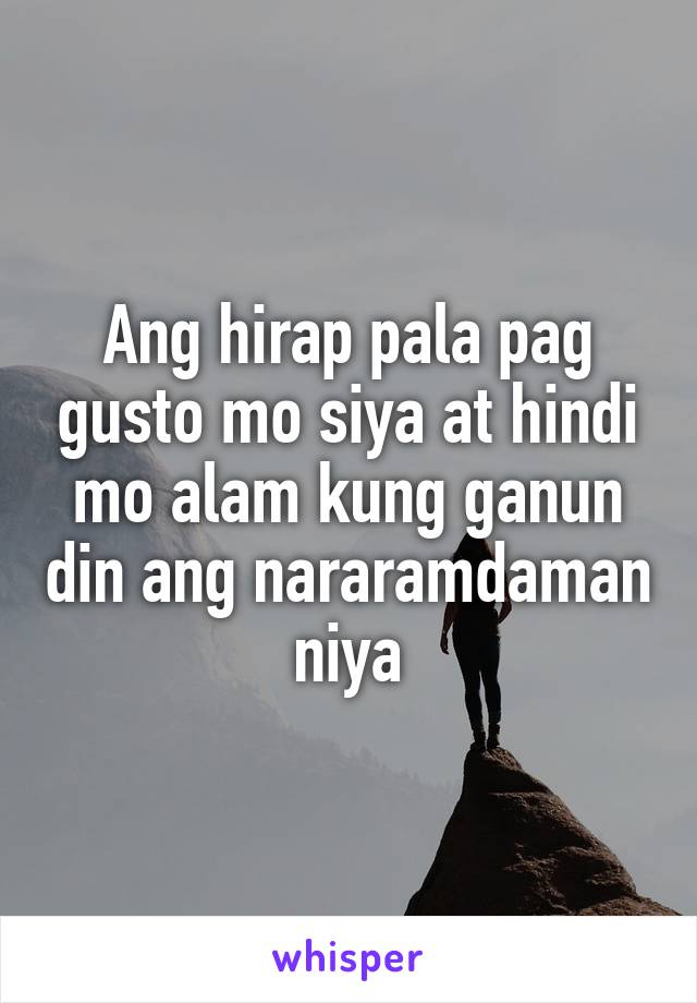 Ang hirap pala pag gusto mo siya at hindi mo alam kung ganun din ang nararamdaman niya