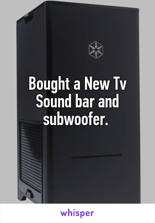 Bought a New Tv
Sound bar and subwoofer. 
