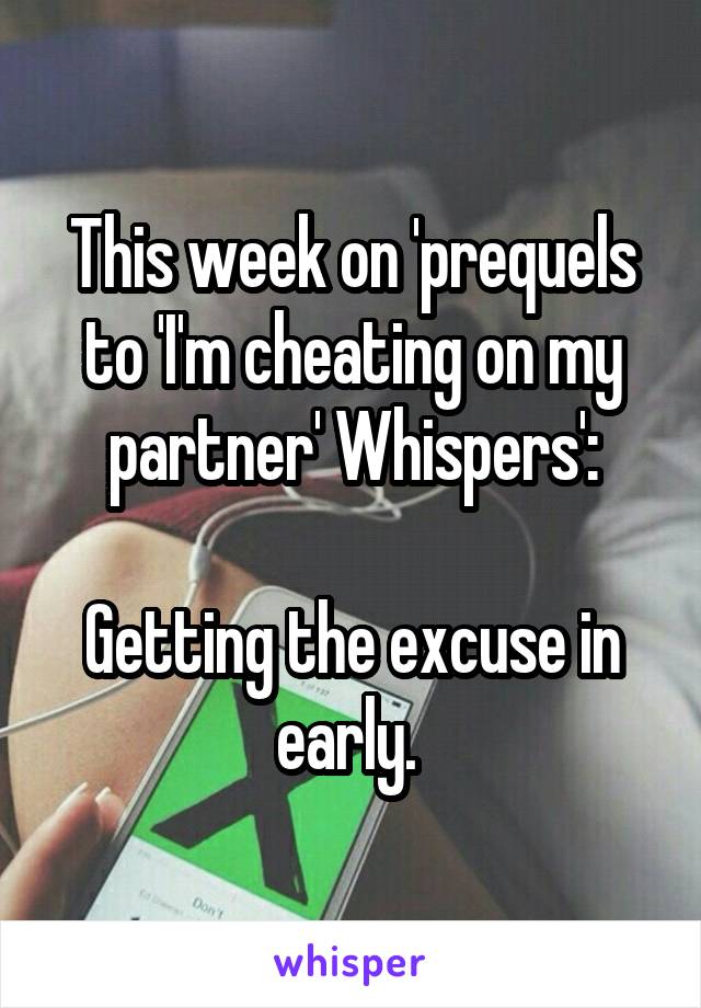 This week on 'prequels to 'I'm cheating on my partner' Whispers':

Getting the excuse in early. 