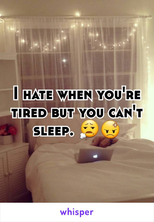 I hate when you're tired but you can't sleep. 😧😡