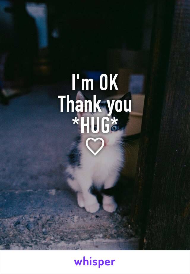 I'm OK
Thank you
*HUG*
♡