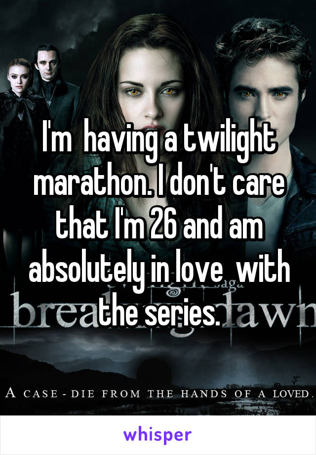 I'm  having a twilight marathon. I don't care that I'm 26 and am absolutely in love  with the series.