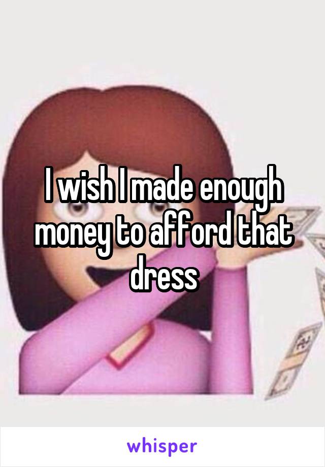 I wish I made enough money to afford that dress