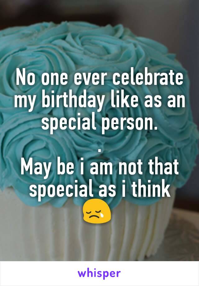 No one ever celebrate my birthday like as an special person.
.
May be i am not that spoecial as i think 😢 